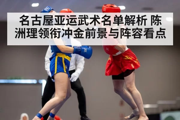 名古屋亚运武术名单解析 陈洲理领衔冲金前景与阵容看点