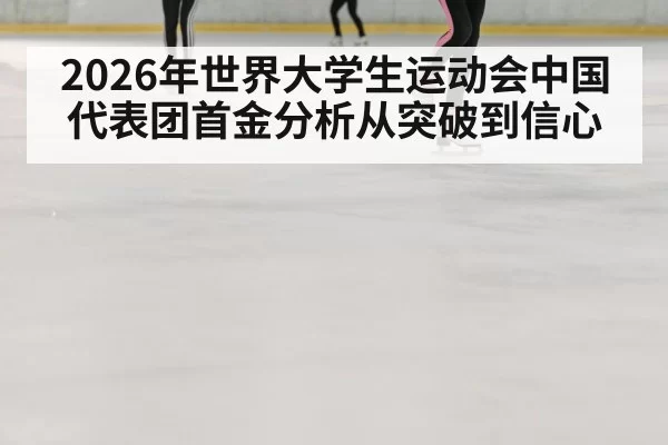 2026年世界大学生运动会中国代表团首金分析从突破到信心